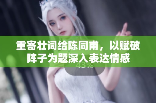 重寄壮词给陈同甫，以赋破阵子为题深入表达情感