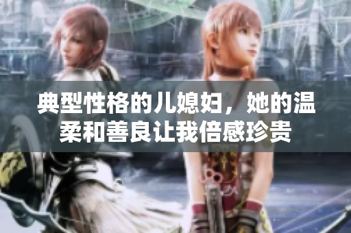 典型性格的儿媳妇，她的温柔和善良让我倍感珍贵