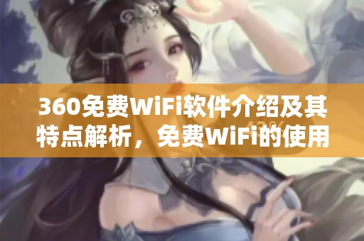 360免费WiFi软件介绍及其特点解析，免费WiFi的使用体验提升