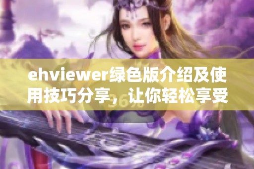ehviewer绿色版介绍及使用技巧分享，让你轻松享受便捷服务