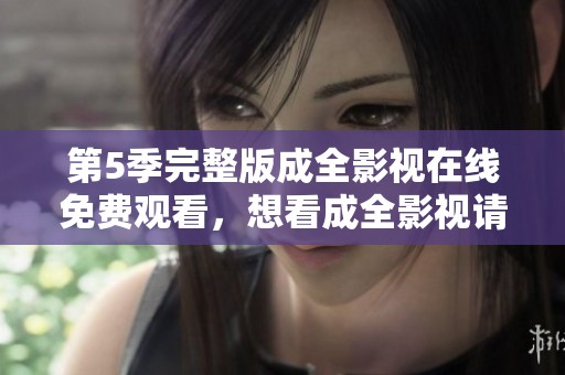 第5季完整版成全影视在线免费观看，想看成全影视请点击观看！