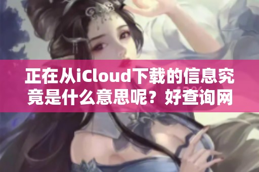 正在从iCloud下载的信息究竟是什么意思呢？好查询网为您解答这个问题
