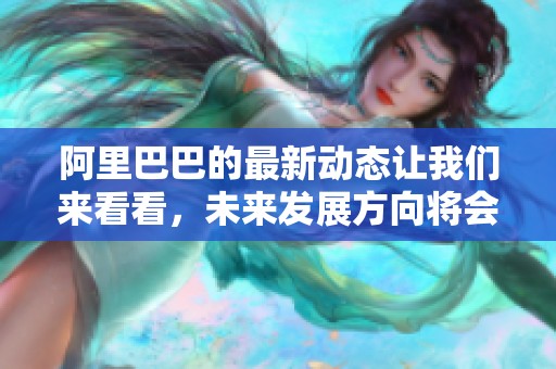 阿里巴巴的最新动态让我们来看看，未来发展方向将会是什么样的呢