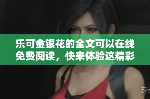 乐可金银花的全文可以在线免费阅读，快来体验这精彩的故事吧！