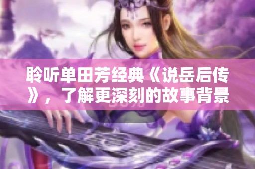 聆听单田芳经典《说岳后传》，了解更深刻的故事背景与情感传达