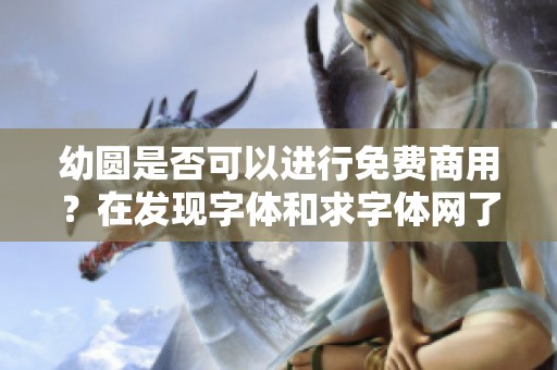 幼圆是否可以进行免费商用？在发现字体和求字体网了解商用字体分类。