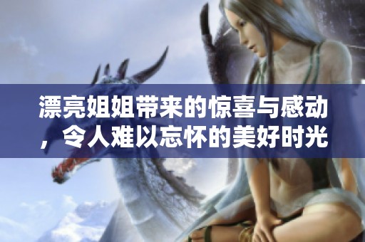 漂亮姐姐带来的惊喜与感动，令人难以忘怀的美好时光