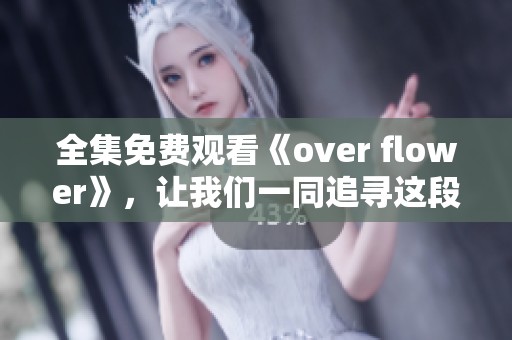 全集免费观看《over flower》，让我们一同追寻这段奇幻旅程的故事！