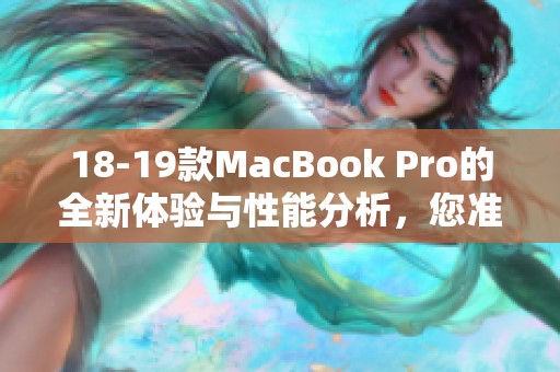 18-19款MacBook Pro的全新体验与性能分析，您准备好探索了吗