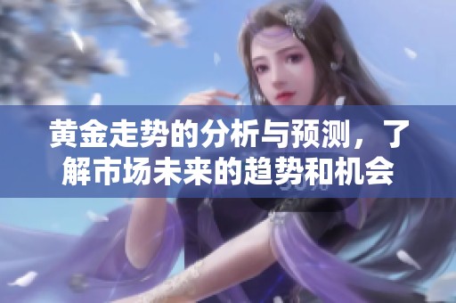 黄金走势的分析与预测，了解市场未来的趋势和机会