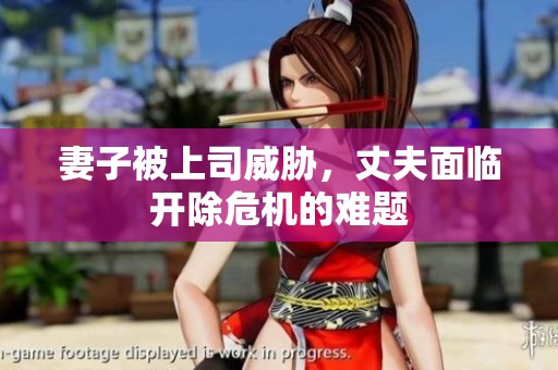 妻子被上司威胁，丈夫面临开除危机的难题