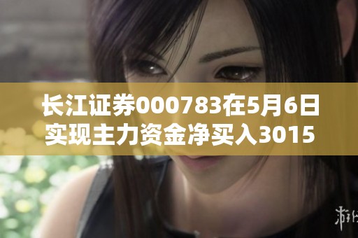 长江证券000783在5月6日实现主力资金净买入3015.42万元的好成绩