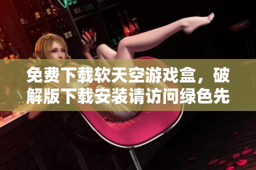 免费下载软天空游戏盒，破解版下载安装请访问绿色先锋网站