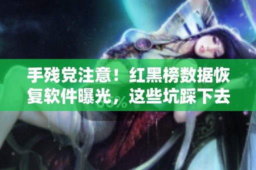 手残党注意！红黑榜数据恢复软件曝光，这些坑踩下去就是血亏！