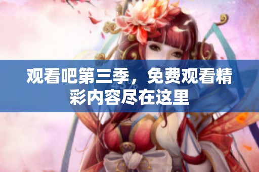 观看吧第三季，免费观看精彩内容尽在这里
