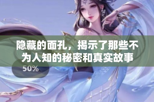 隐藏的面孔，揭示了那些不为人知的秘密和真实故事