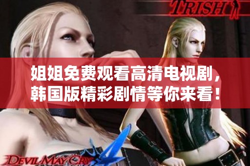 姐姐免费观看高清电视剧，韩国版精彩剧情等你来看！