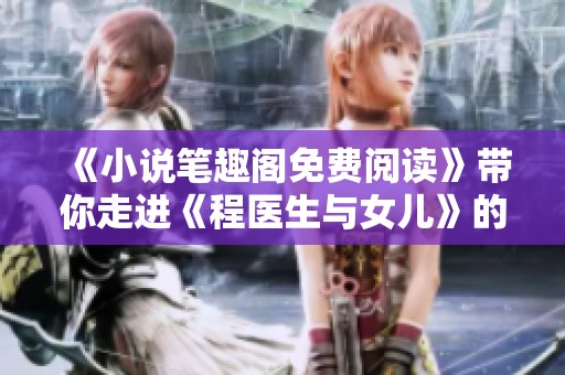 《小说笔趣阁免费阅读》带你走进《程医生与女儿》的感人故事