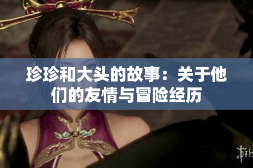 珍珍和大头的故事：关于他们的友情与冒险经历