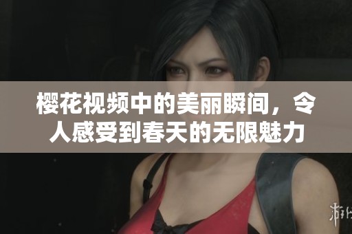 樱花视频中的美丽瞬间，令人感受到春天的无限魅力