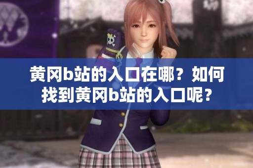 黄冈b站的入口在哪？如何找到黄冈b站的入口呢？