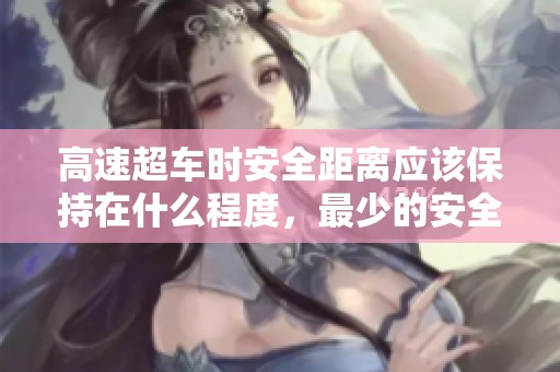 高速超车时安全距离应该保持在什么程度，最少的安全距离是多少呢