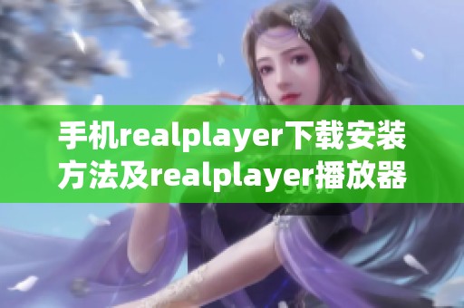 手机realplayer下载安装方法及realplayer播放器的使用指南