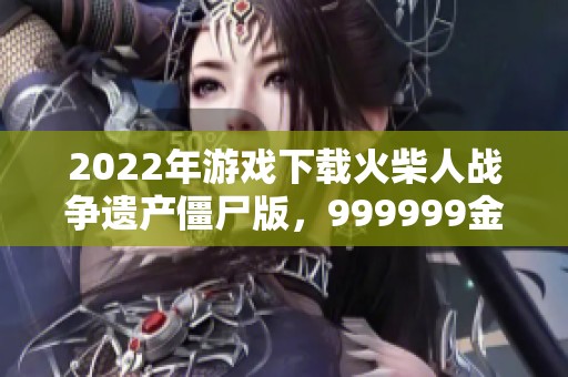 2022年游戏下载火柴人战争遗产僵尸版，999999金币和999999钻的福利等你来体验！