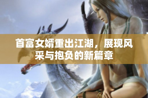首富女婿重出江湖，展现风采与抱负的新篇章