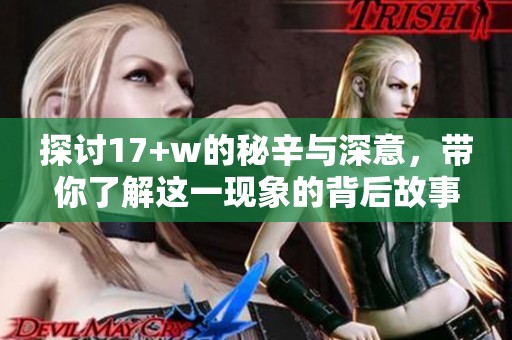 探讨17+w的秘辛与深意，带你了解这一现象的背后故事