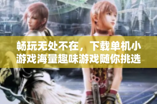 畅玩无处不在，下载单机小游戏海量趣味游戏随你挑选