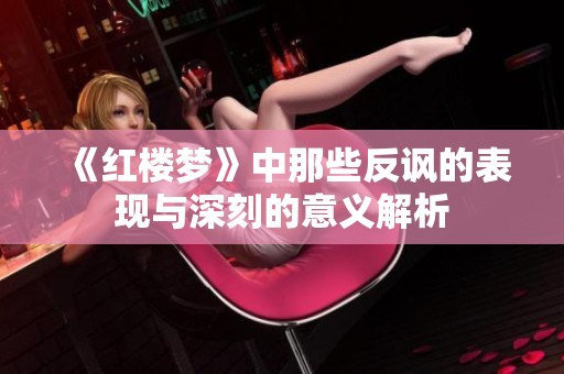 《红楼梦》中那些反讽的表现与深刻的意义解析
