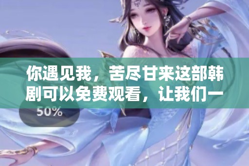 你遇见我，苦尽甘来这部韩剧可以免费观看，让我们一起感受精彩吧