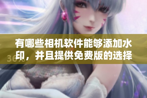 有哪些相机软件能够添加水印，并且提供免费版的选择呢
