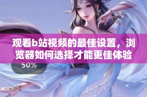 观看b站视频的最佳设置，浏览器如何选择才能更佳体验