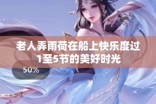 老人弄雨荷在船上快乐度过1至5节的美好时光