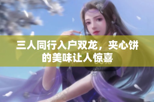 三人同行入户双龙，夹心饼的美味让人惊喜