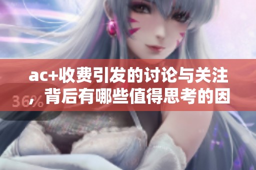 ac+收费引发的讨论与关注，背后有哪些值得思考的因素呢