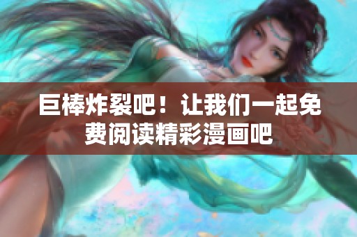 巨棒炸裂吧！让我们一起免费阅读精彩漫画吧