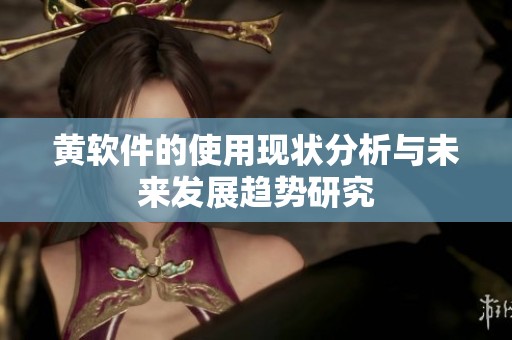 黄软件的使用现状分析与未来发展趋势研究