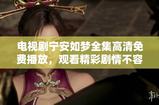 电视剧宁安如梦全集高清免费播放，观看精彩剧情不容错过
