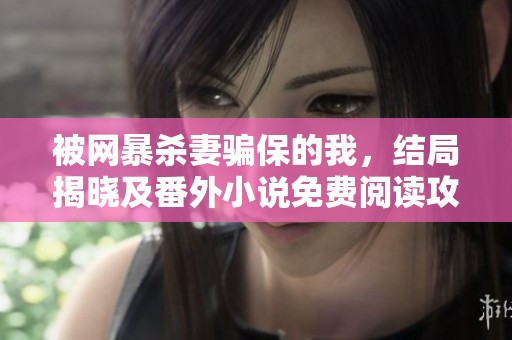 被网暴杀妻骗保的我，结局揭晓及番外小说免费阅读攻略