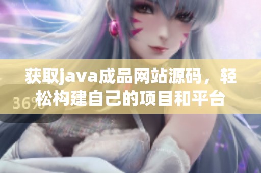 获取j**a成品网站源码，轻松构建自己的项目和平台