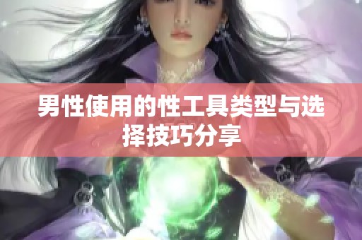 男性使用的性工具类型与选择技巧分享