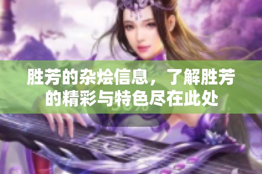 胜芳的杂烩信息，了解胜芳的精彩与特色尽在此处