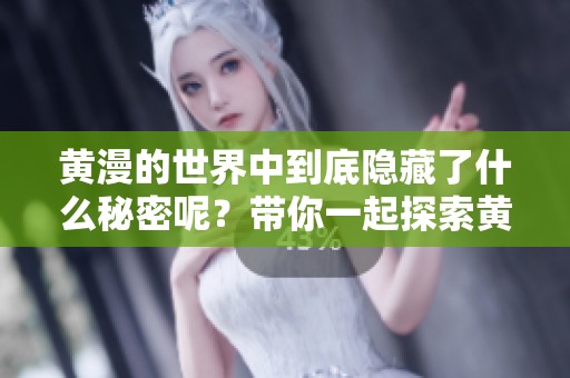 黄漫的世界中到底隐藏了什么秘密呢？带你一起探索黄漫的魅力与意义！