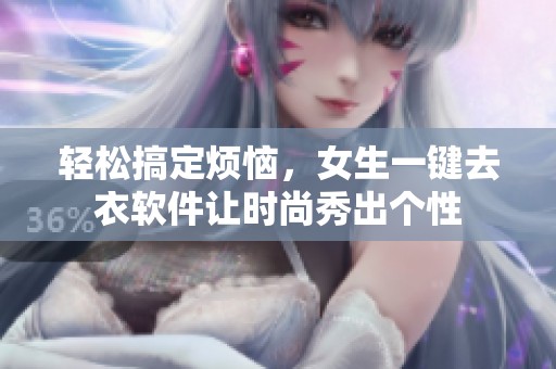 轻松搞定烦恼，女生一键去衣软件让时尚秀出个性