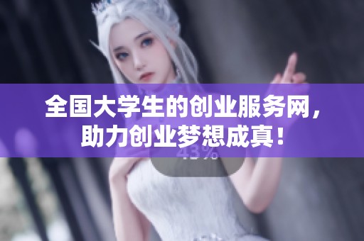 全国大学生的创业服务网，助力创业梦想成真！