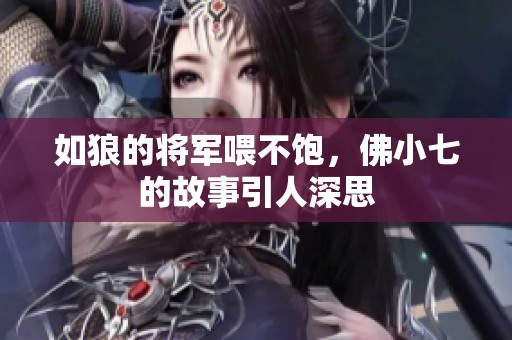 如狼的将军喂不饱，佛小七的故事引人深思