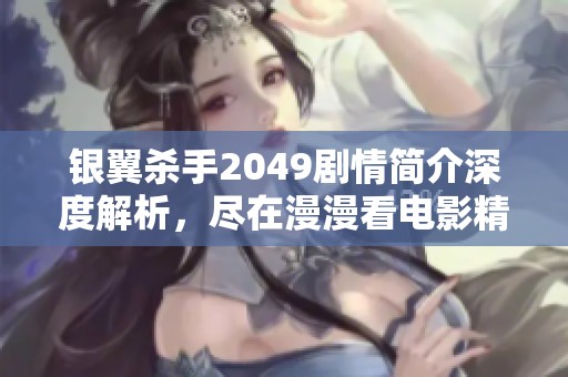 银翼杀手2049剧情简介深度解析，尽在漫漫看电影精彩介绍中